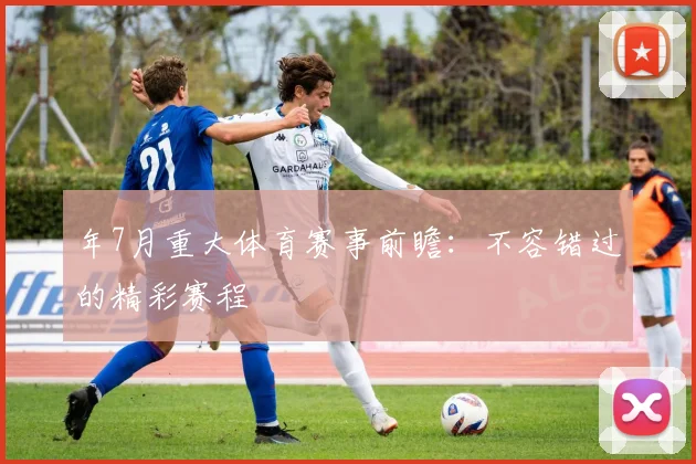 年7月重大体育赛事前瞻：不容错过的精彩赛程