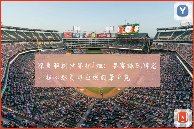 深度解析世界杯J组：参赛球队阵容、核心球员与出线前景全览