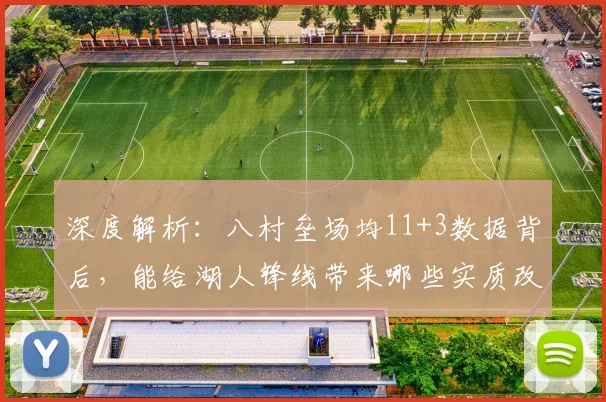 深度解析:八村垒场均11+3数据背后,能给湖人锋线带来哪些实质改变?