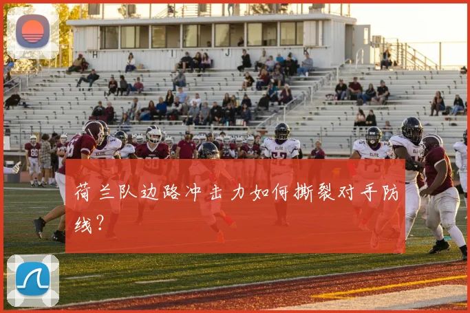 荷兰队边路冲击力如何撕裂对手防线？