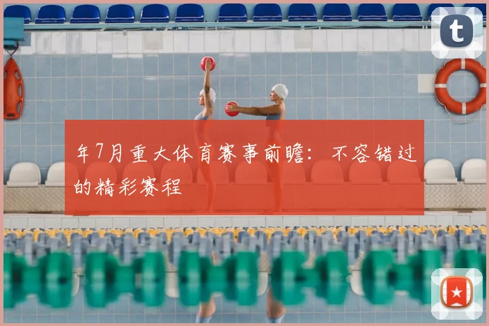 年7月重大体育赛事前瞻：不容错过的精彩赛程