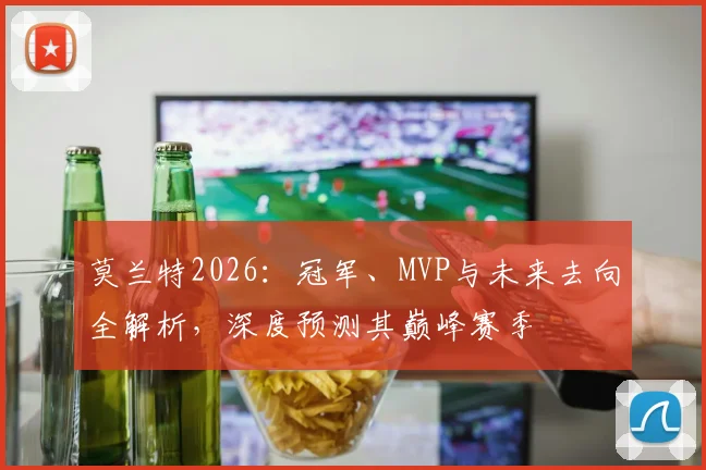 莫兰特2026：冠军、MVP与未来去向全解析，深度预测其巅峰赛季
